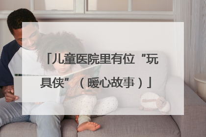 儿童医院里有位“玩具侠”（暖心故事）