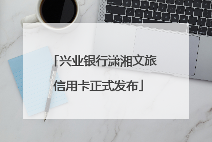 兴业银行潇湘文旅信用卡正式发布