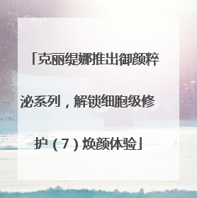 克丽缇娜推出御颜粹泌系列，解锁细胞级修护（7）焕颜体验