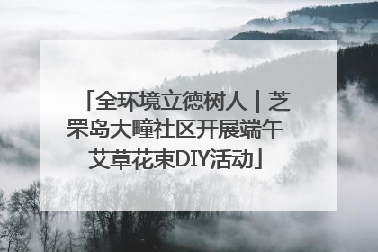 全环境立德树人｜芝罘岛大疃社区开展端午艾草花束DIY活动