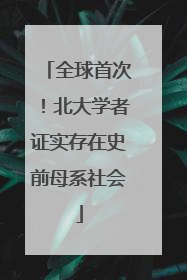 全球首次！北大学者证实存在史前母系社会