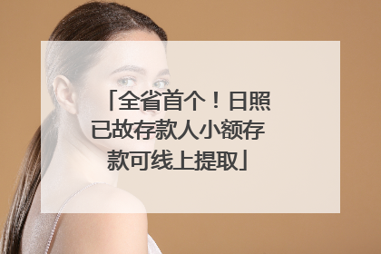全省首个！日照已故存款人小额存款可线上提取