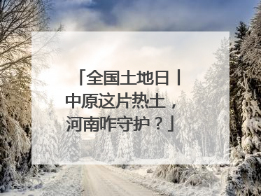 全国土地日丨中原这片热土，河南咋守护？