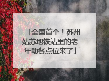全国首个！苏州姑苏地铁站里的老年助餐点位来了