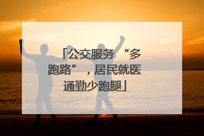 公交服务 “多跑路”，居民就医通勤少跑腿