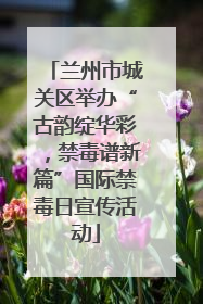 兰州市城关区举办“古韵绽华彩，禁毒谱新篇”国际禁毒日宣传活动