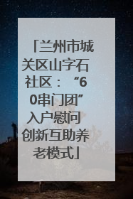 兰州市城关区山字石社区：“60串门团”入户慰问 创新互助养老模式