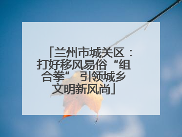 兰州市城关区：打好移风易俗“组合拳” 引领城乡文明新风尚