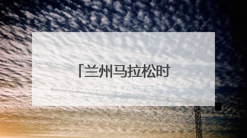 兰州马拉松时间调整公告！