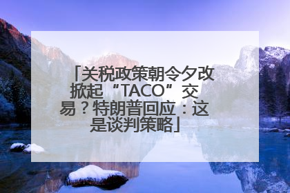 关税政策朝令夕改掀起“TACO”交易？特朗普回应：这是谈判策略