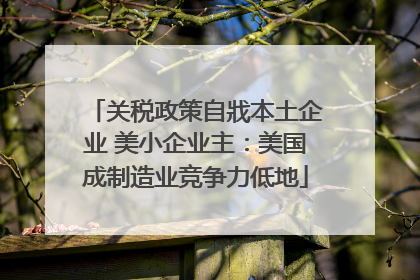 关税政策自戕本土企业 美小企业主：美国成制造业竞争力低地