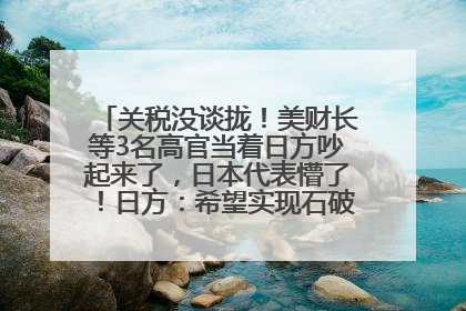 关税没谈拢！美财长等3名高官当着日方吵起来了，日本代表懵了！日方：希望实现石破茂与特朗普的会晤