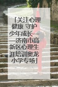 关注心理健康 守护少年成长——济南市高新区心理生涯培训奥龙小学专场