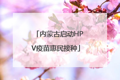 内蒙古启动HPV疫苗惠民接种