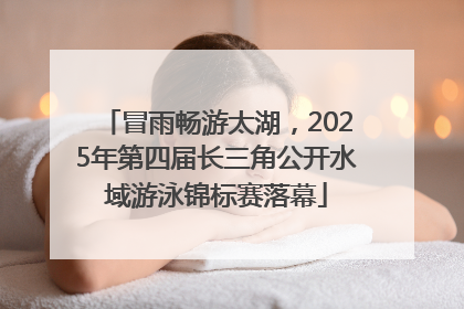 冒雨畅游太湖，2025年第四届长三角公开水域游泳锦标赛落幕