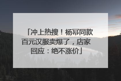 冲上热搜！杨幂同款百元汉服卖爆了，店家回应：绝不涨价