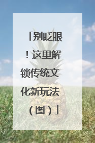 别眨眼！这里解锁传统文化新玩法（图）
