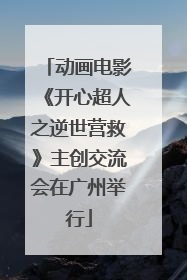 动画电影《开心超人之逆世营救》主创交流会在广州举行