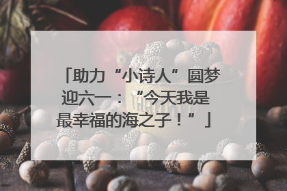 助力“小诗人”圆梦 迎六一：“今天我是最幸福的海之子！”