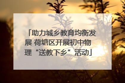 助力城乡教育均衡发展 荷塘区开展初中物理“送教下乡”活动