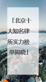 北京十大知名律所实力榜单揭晓