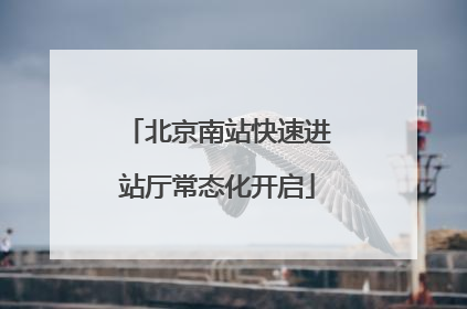 北京南站快速进站厅常态化开启