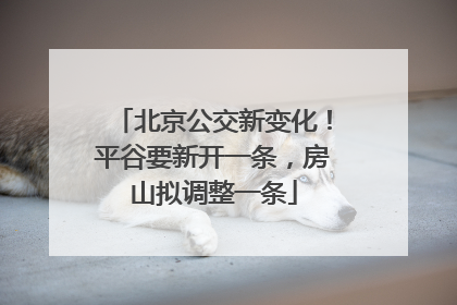 北京公交新变化！平谷要新开一条，房山拟调整一条