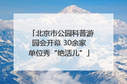 北京市公园科普游园会开幕 30余家单位秀“绝活儿”