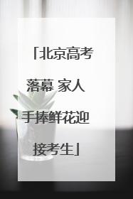 北京高考落幕 家人手捧鲜花迎接考生