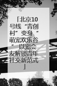 北京10号线“青创村”变身“萌宠欢乐谷” 以宠会友解锁青年社交新范式