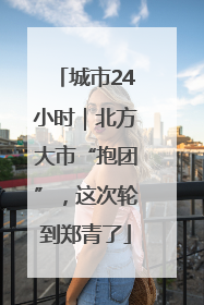 城市24小时｜北方大市“抱团”，这次轮到郑青了