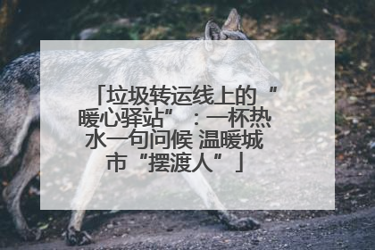 垃圾转运线上的“暖心驿站”：一杯热水一句问候 温暖城市“摆渡人”