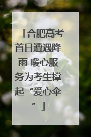 合肥高考首日遭遇降雨 暖心服务为考生撑起“爱心伞”