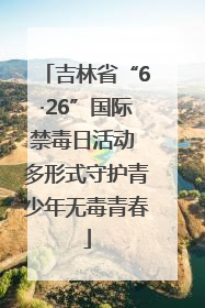 吉林省“6·26”国际禁毒日活动 多形式守护青少年无毒青春