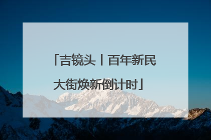 吉镜头丨百年新民大街焕新倒计时