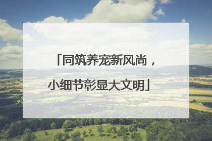 同筑养宠新风尚，小细节彰显大文明