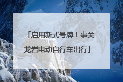 启用新式号牌！事关龙岩电动自行车出行