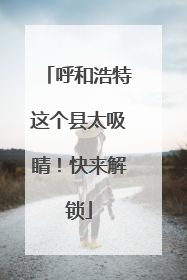 呼和浩特这个县太吸睛！快来解锁