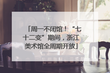周一不闭馆！“七十二变”期间，浙江美术馆全周期开放