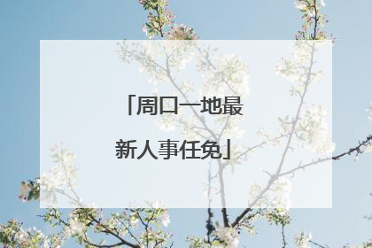 周口一地最新人事任免