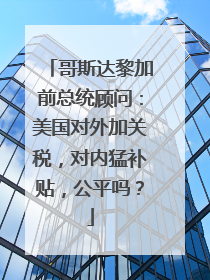 哥斯达黎加前总统顾问：美国对外加关税，对内猛补贴，公平吗？