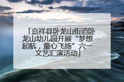 嘉祥县卧龙山街道卧龙山幼儿园开展“梦想起航，童心飞扬”六一文艺汇演活动