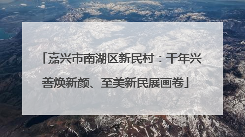 嘉兴市南湖区新民村：千年兴善焕新颜、至美新民展画卷