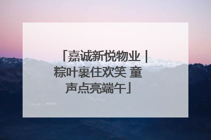 嘉诚新悦物业｜粽叶裹住欢笑 童声点亮端午