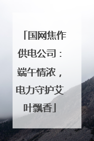 国网焦作供电公司：端午情浓，电力守护艾叶飘香