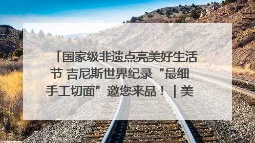 国家级非遗点亮美好生活节 吉尼斯世界纪录“最细手工切面”邀您来品！｜美好生活有“盐”味