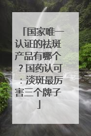 国家唯一认证的祛斑产品有哪个？国药认可：淡斑最厉害三个牌子