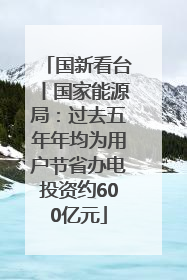 国新看台丨国家能源局：过去五年年均为用户节省办电投资约600亿元