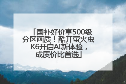 国补好价享500级分区画质！酷开萤火虫K6开启AI新体验，成质价比首选