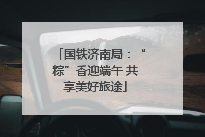 国铁济南局：“粽”香迎端午 共享美好旅途